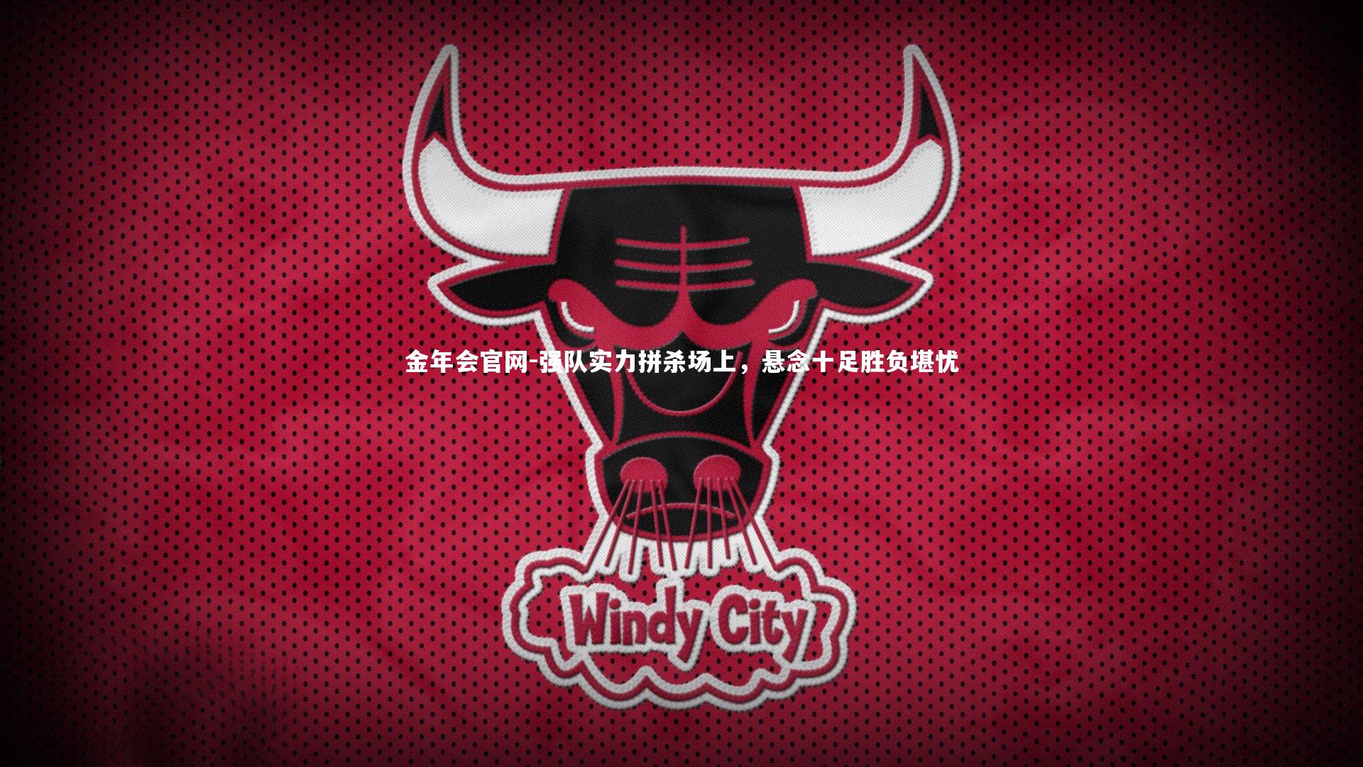 金年会官网-强队实力拼杀场上,悬念十足胜负堪忧
