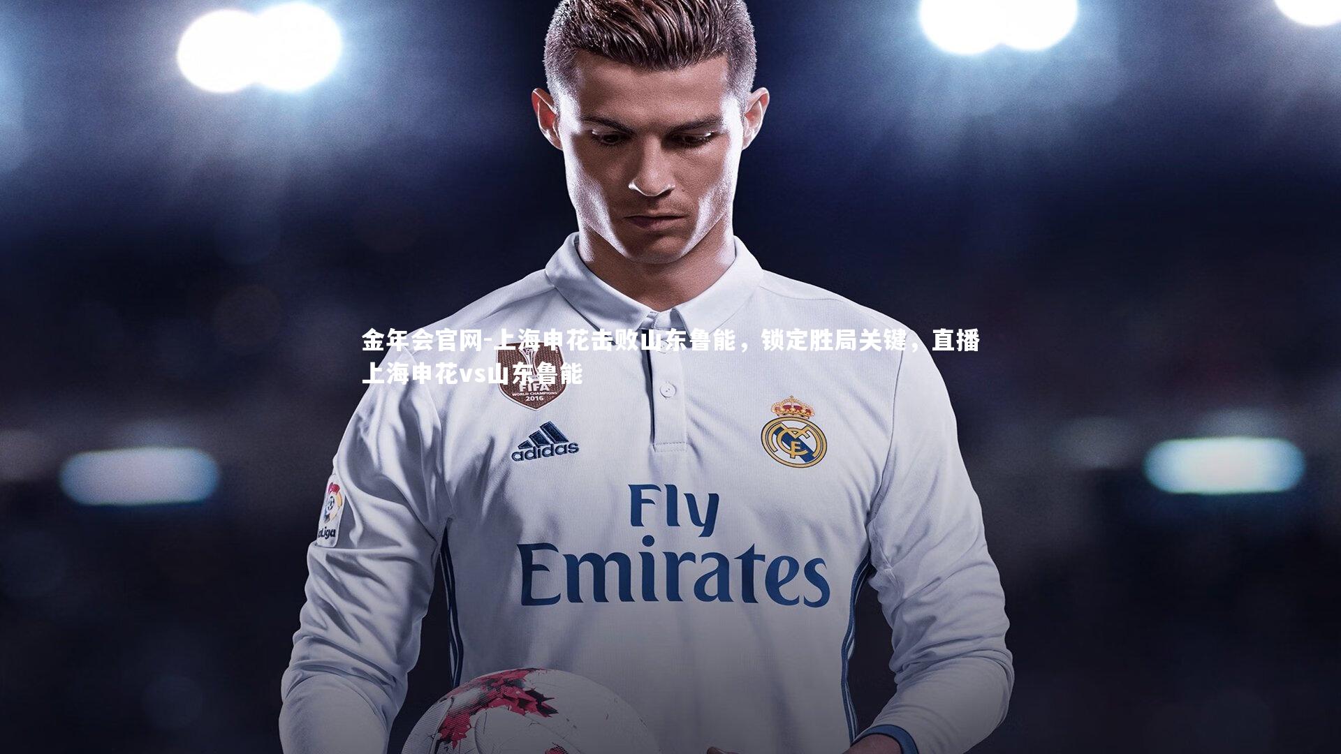 金年会官网-上海申花击败山东鲁能,锁定胜局关键,直播上海申花vs山东鲁能