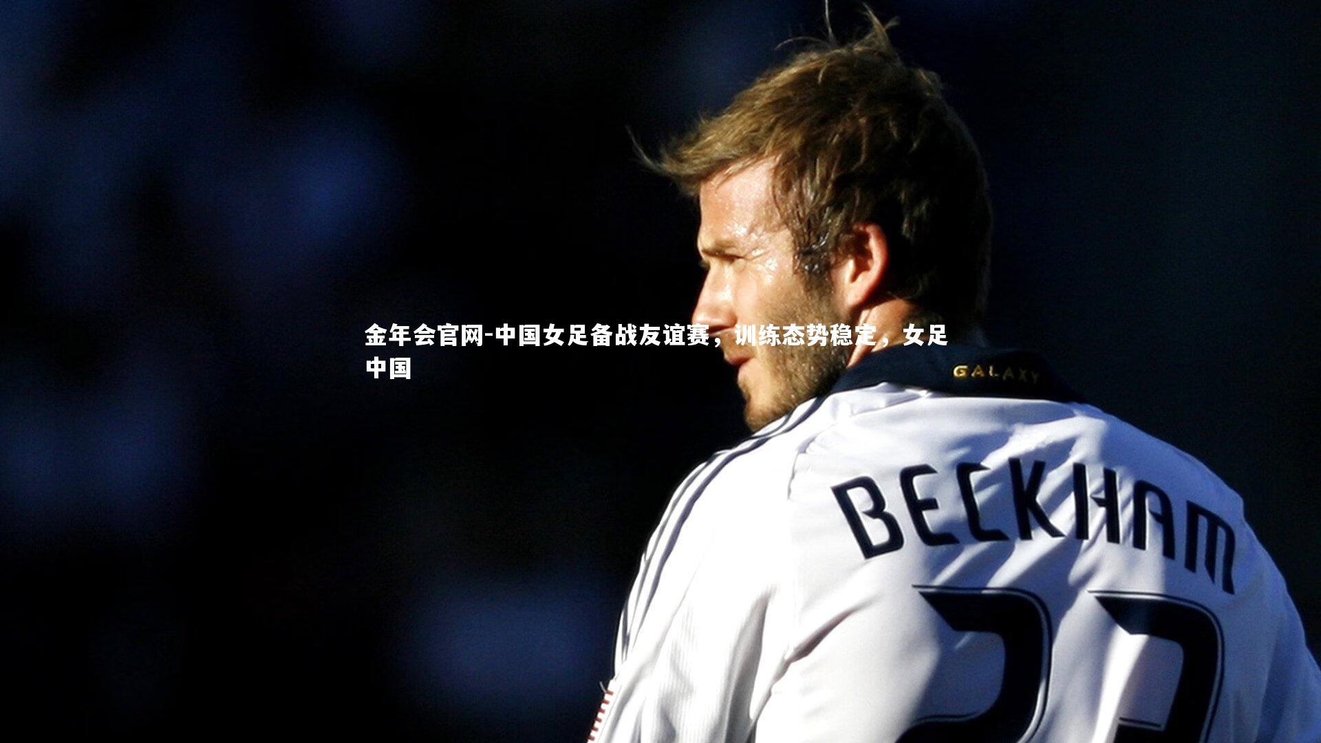中国女足备战友谊赛,训练态势稳定,女足 中国