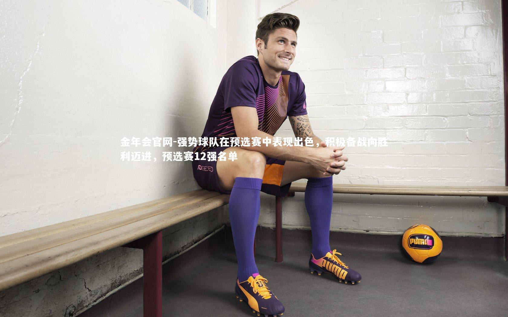 强势球队在预选赛中表现出色，积极备战向胜利迈进，预选赛12强名单