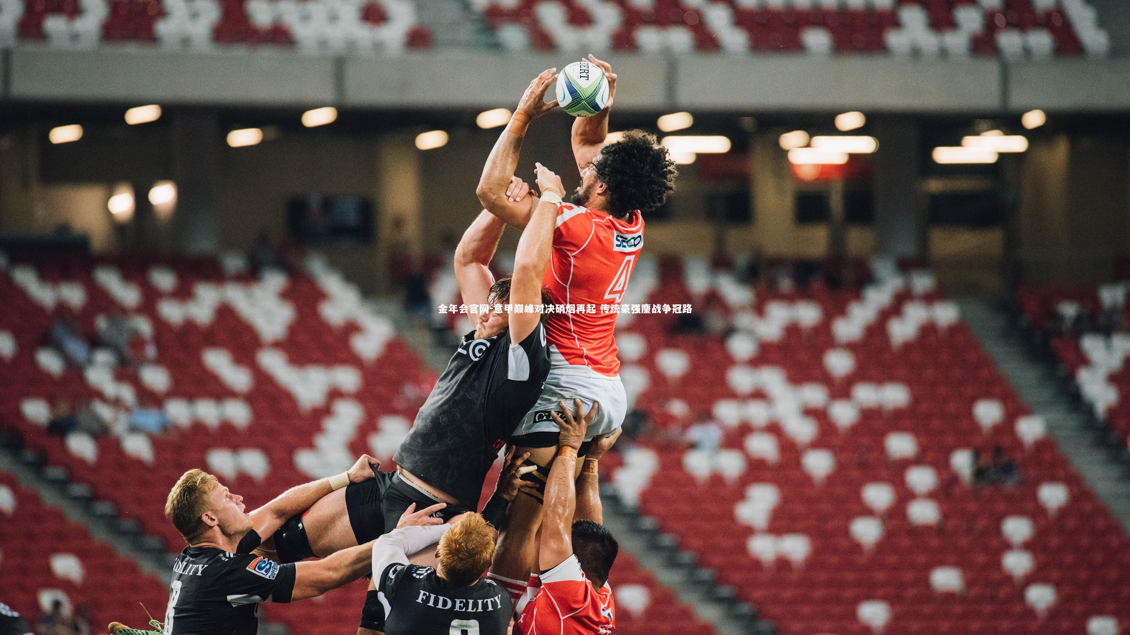 意甲巅峰对决硝烟再起 传统豪强鏖战争冠路