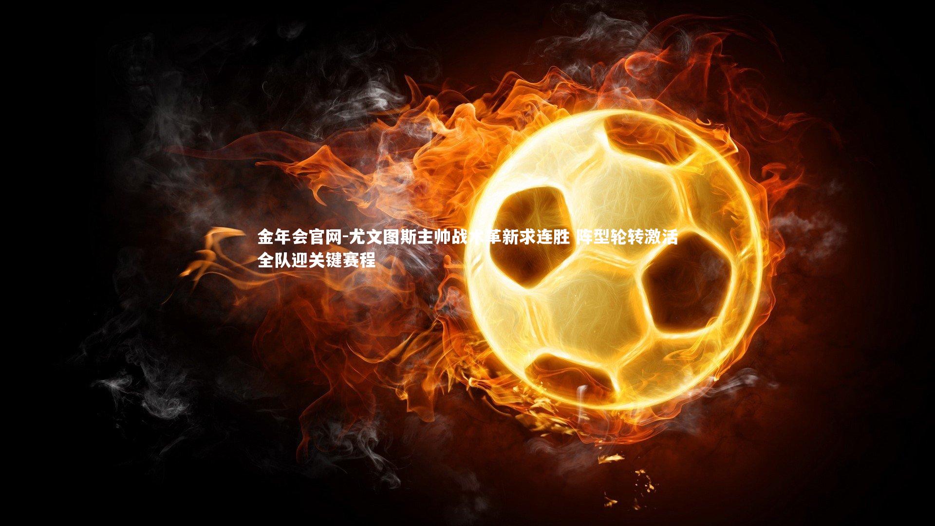 尤文图斯主帅战术革新求连胜 阵型轮转激活全队迎关键赛程