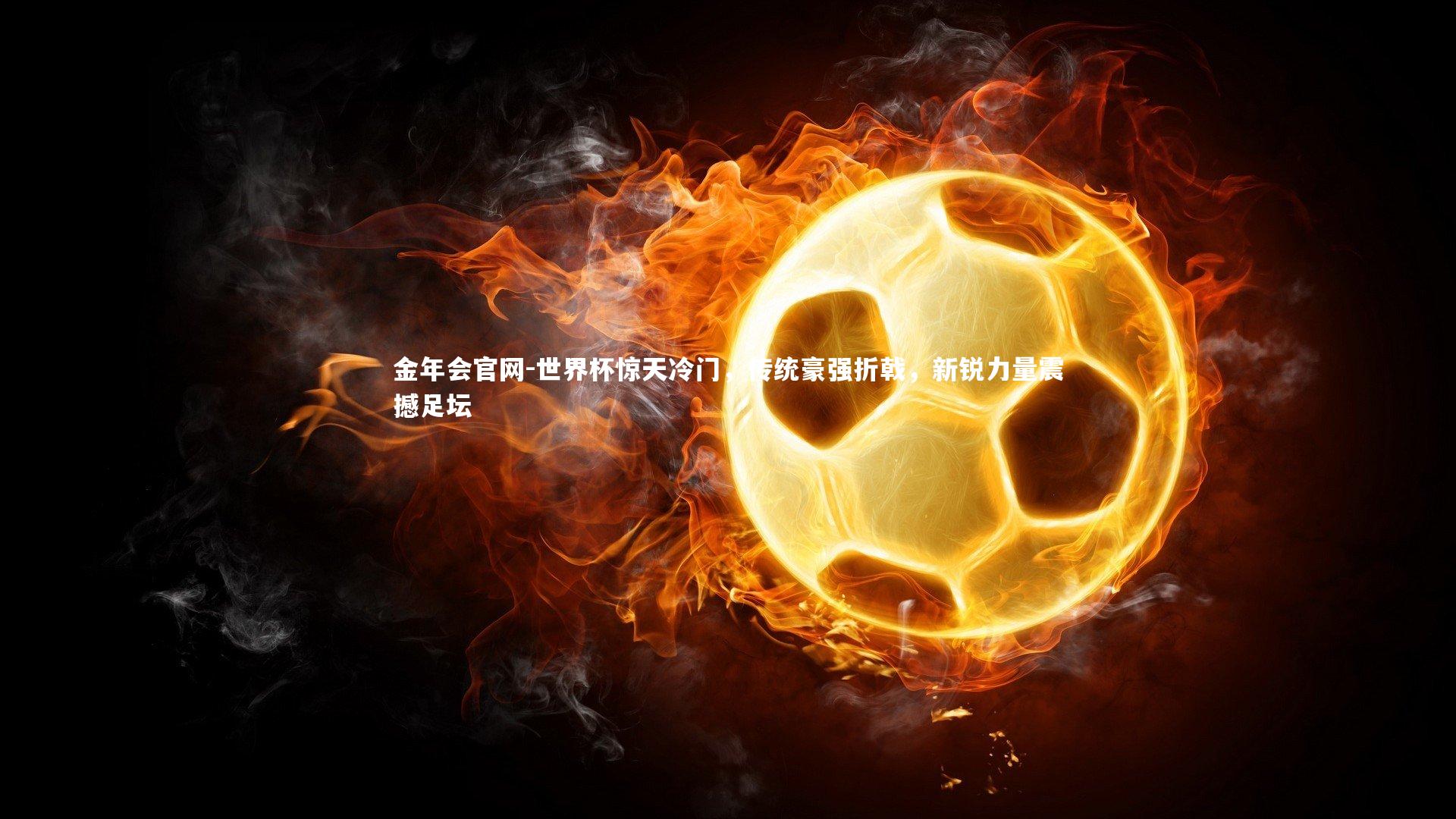 世界杯惊天冷门，传统豪强折戟，新锐力量震撼足坛