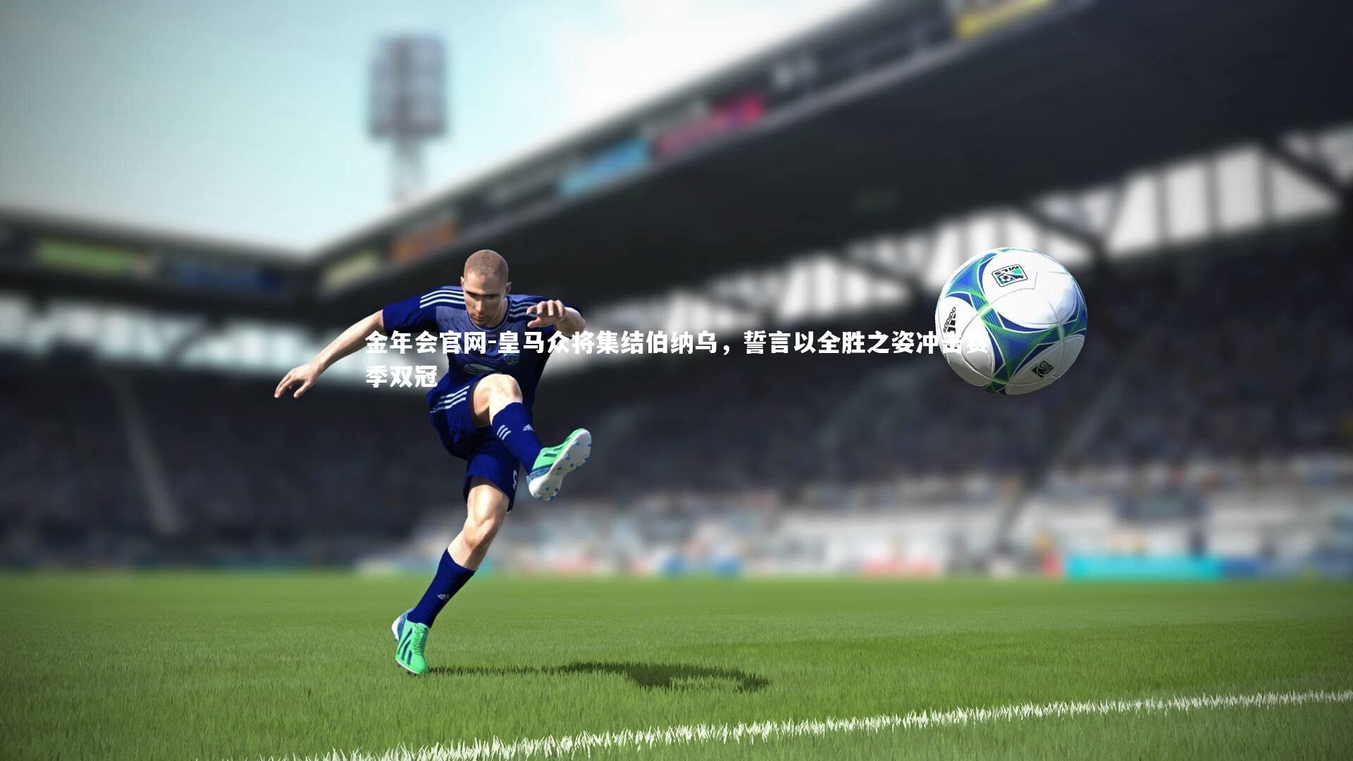 皇马众将集结伯纳乌，誓言以全胜之姿冲击赛季双冠