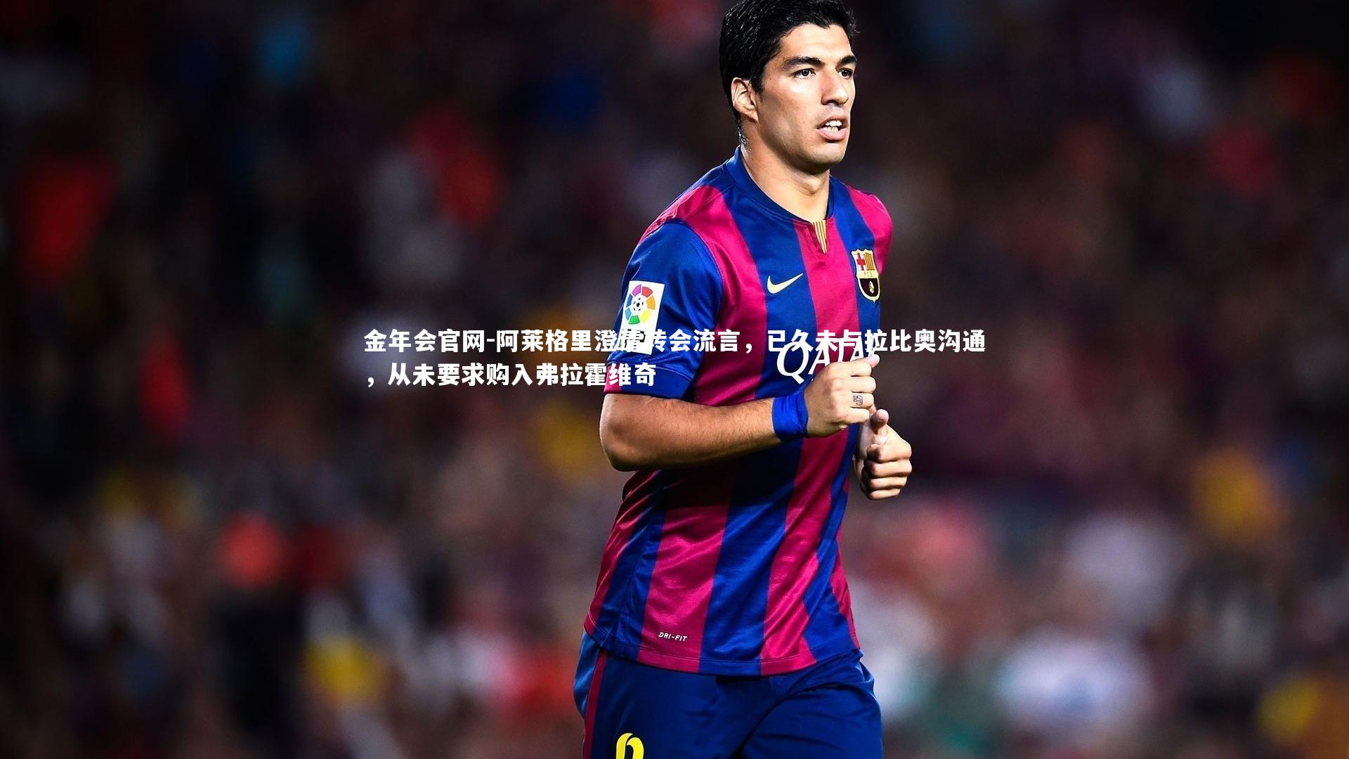 阿莱格里澄清转会流言，已久未与拉比奥沟通，从未要求购入弗拉霍维奇